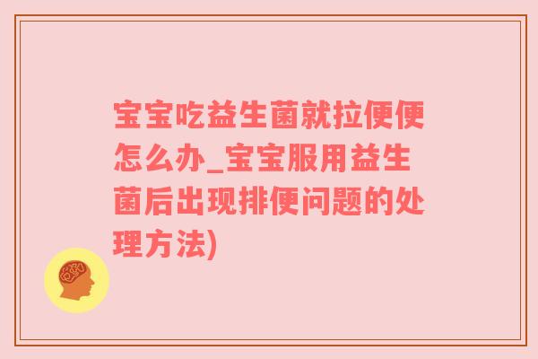 宝宝吃益生菌就拉便便怎么办_宝宝服用益生菌后出现排便问题的处理方法)