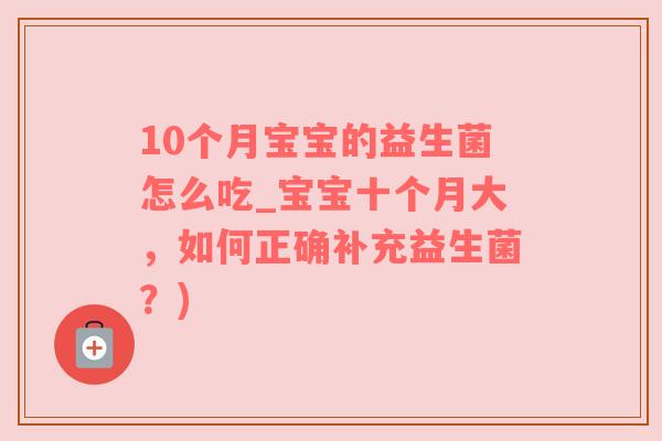 10个月宝宝的益生菌怎么吃_宝宝十个月大，如何正确补充益生菌？)