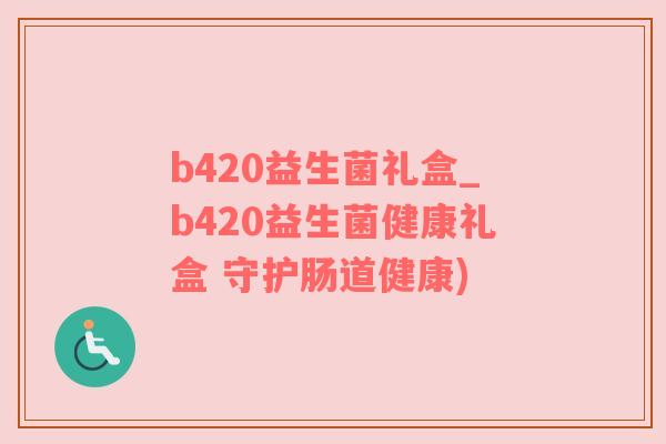 b420益生菌礼盒_b420益生菌健康礼盒 守护肠道健康)