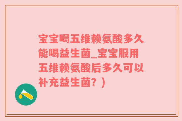宝宝喝五维赖氨酸多久能喝益生菌_宝宝服用五维赖氨酸后多久可以补充益生菌？)
