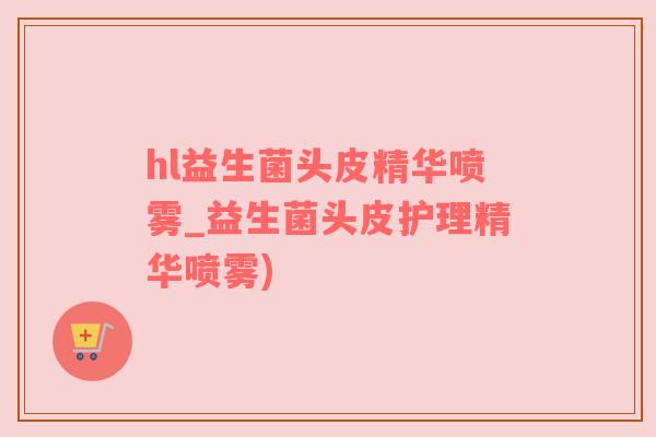 hl益生菌头皮精华喷雾_益生菌头皮护理精华喷雾)