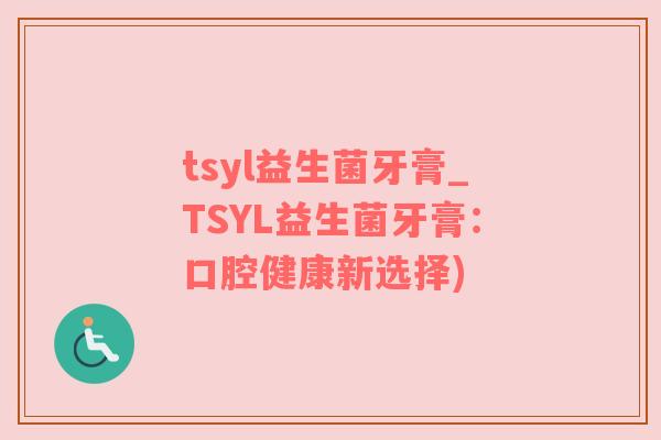 tsyl益生菌牙膏_TSYL益生菌牙膏：口腔健康新选择)