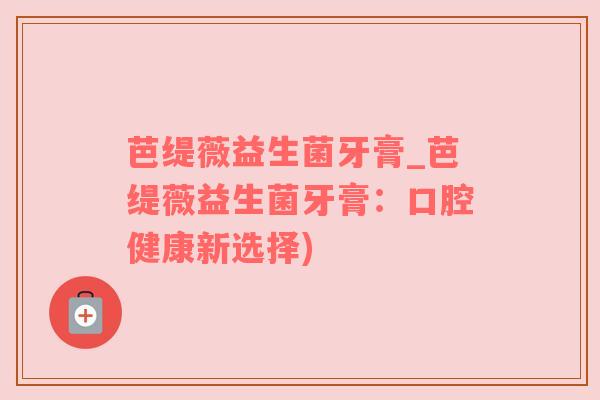 芭缇薇益生菌牙膏_芭缇薇益生菌牙膏：口腔健康新选择)