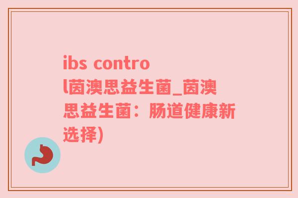 ibs control茵澳思益生菌_茵澳思益生菌：肠道健康新选择)