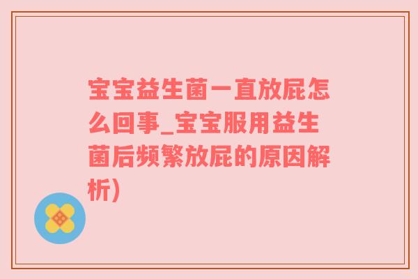宝宝益生菌一直放屁怎么回事_宝宝服用益生菌后频繁放屁的原因解析)