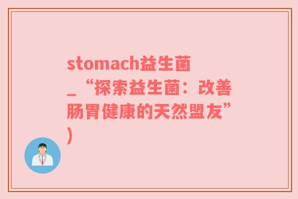 stomach益生菌_“探索益生菌：改善肠胃健康的天然盟友”)