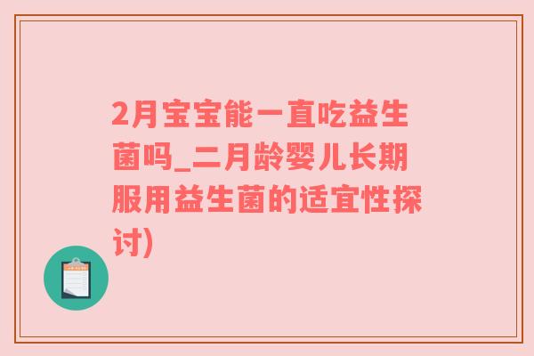 2月宝宝能一直吃益生菌吗_二月龄婴儿长期服用益生菌的适宜性探讨)