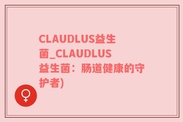 CLAUDLUS益生菌_CLAUDLUS益生菌：肠道健康的守护者)
