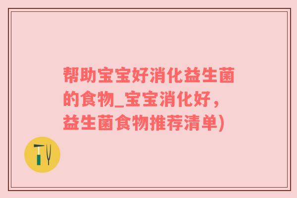 帮助宝宝好消化益生菌的食物_宝宝消化好，益生菌食物推荐清单)