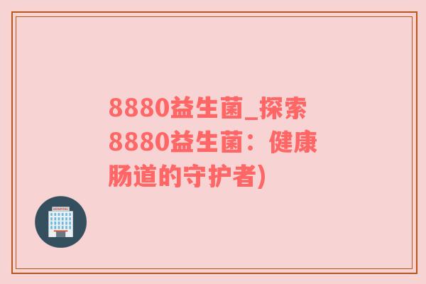 8880益生菌_探索8880益生菌：健康肠道的守护者)