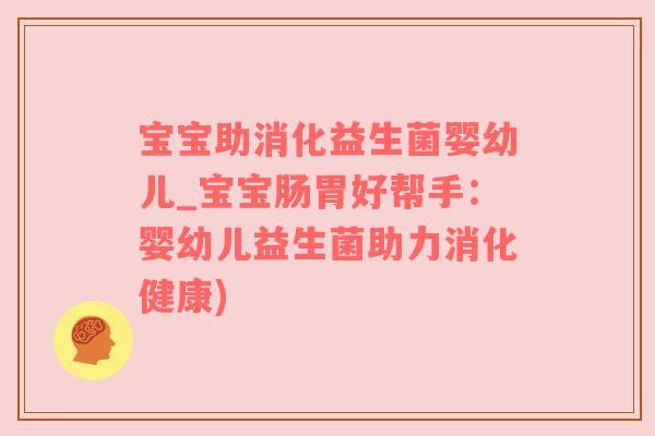 宝宝助消化益生菌婴幼儿_宝宝肠胃好帮手：婴幼儿益生菌助力消化健康)