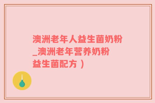 澳洲老年人益生菌奶粉_澳洲老年营养奶粉 益生菌配方 )