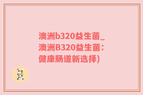 澳洲b320益生菌_澳洲B320益生菌：健康肠道新选择)