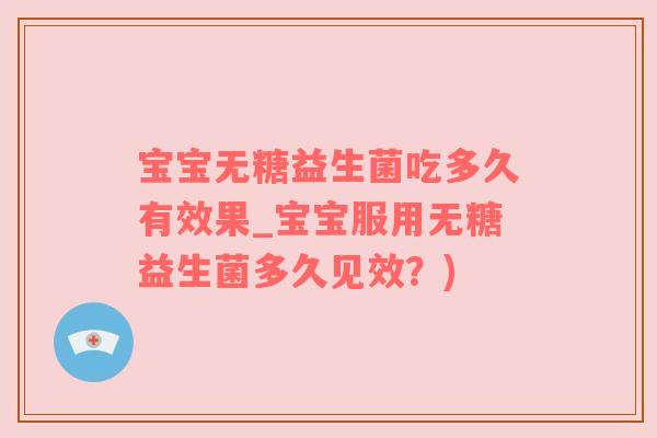 宝宝无糖益生菌吃多久有效果_宝宝服用无糖益生菌多久见效？)