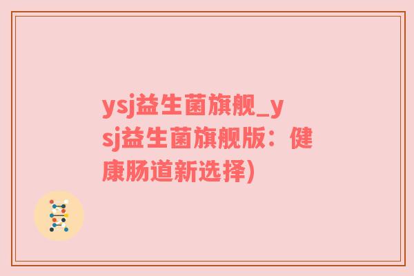 ysj益生菌旗舰_ysj益生菌旗舰版：健康肠道新选择)