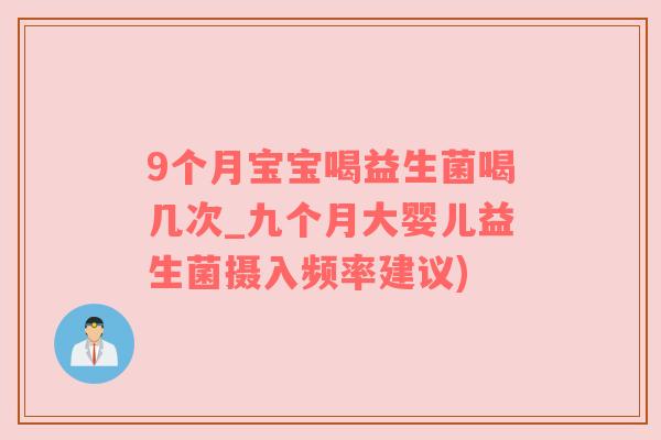 9个月宝宝喝益生菌喝几次_九个月大婴儿益生菌摄入频率建议)