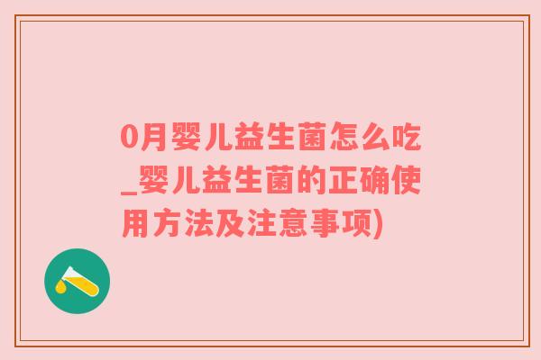 0月婴儿益生菌怎么吃_婴儿益生菌的正确使用方法及注意事项)