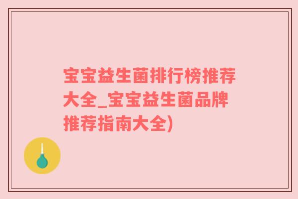 宝宝益生菌排行榜推荐大全_宝宝益生菌品牌推荐指南大全)