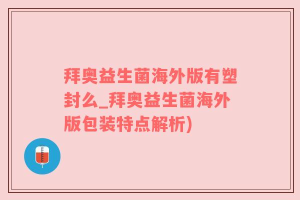 拜奥益生菌海外版有塑封么_拜奥益生菌海外版包装特点解析)