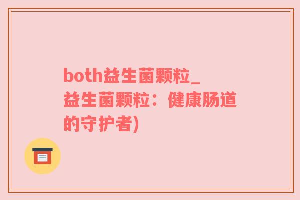 both益生菌颗粒_益生菌颗粒：健康肠道的守护者)