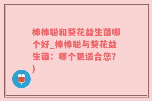 棒棒聪和葵花益生菌哪个好_棒棒聪与葵花益生菌：哪个更适合您？)