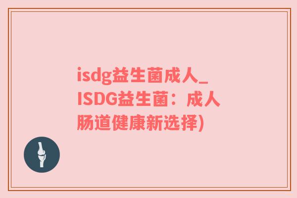 isdg益生菌成人_ISDG益生菌：成人肠道健康新选择)