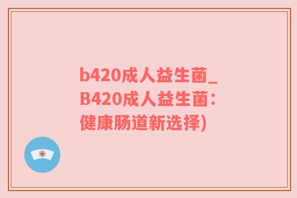 b420成人益生菌_B420成人益生菌：健康肠道新选择)