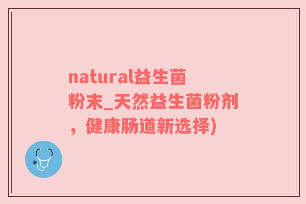 natural益生菌粉末_天然益生菌粉剂，健康肠道新选择)