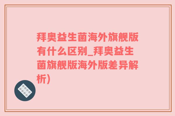 拜奥益生菌海外旗舰版有什么区别_拜奥益生菌旗舰版海外版差异解析)