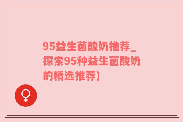 95益生菌酸奶推荐_探索95种益生菌酸奶的精选推荐)