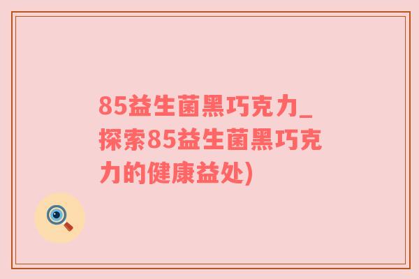 85益生菌黑巧克力_探索85益生菌黑巧克力的健康益处)
