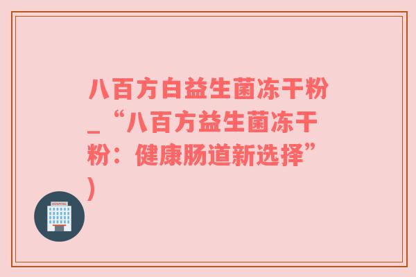 八百方白益生菌冻干粉_“八百方益生菌冻干粉：健康肠道新选择”)