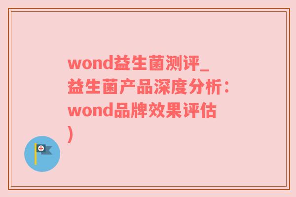 wond益生菌测评_益生菌产品深度分析：wond品牌效果评估)