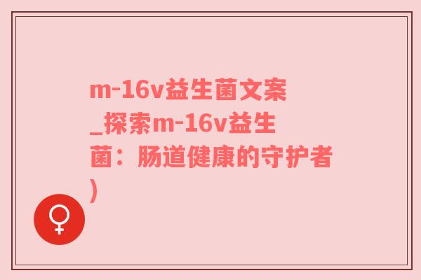 m-16v益生菌文案_探索m-16v益生菌：肠道健康的守护者)