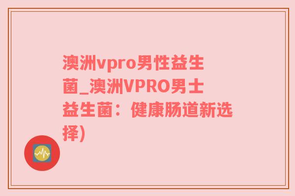 澳洲vpro男性益生菌_澳洲VPRO男士益生菌：健康肠道新选择)