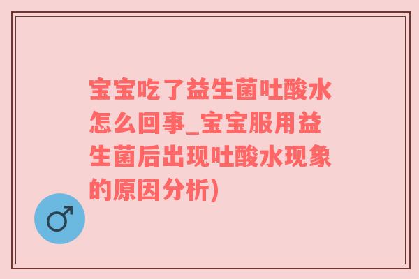 宝宝吃了益生菌吐酸水怎么回事_宝宝服用益生菌后出现吐酸水现象的原因分析)