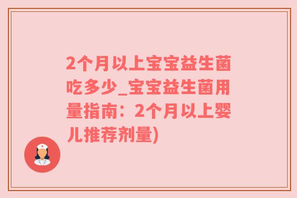 2个月以上宝宝益生菌吃多少_宝宝益生菌用量指南：2个月以上婴儿推荐剂量)