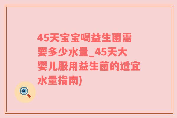 45天宝宝喝益生菌需要多少水量_45天大婴儿服用益生菌的适宜水量指南)