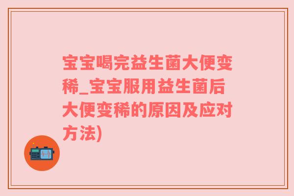 宝宝喝完益生菌大便变稀_宝宝服用益生菌后大便变稀的原因及应对方法)