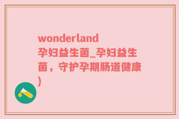 wonderland孕妇益生菌_孕妇益生菌，守护孕期肠道健康)