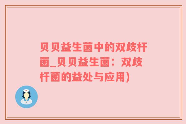 贝贝益生菌中的双歧杆菌_贝贝益生菌：双歧杆菌的益处与应用)
