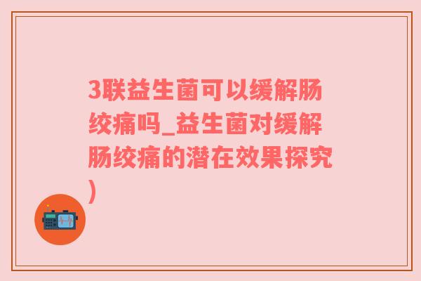 3联益生菌可以缓解肠绞痛吗_益生菌对缓解肠绞痛的潜在效果探究)