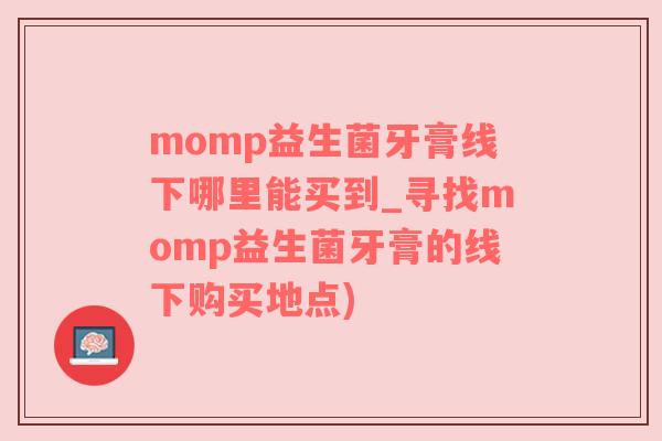 momp益生菌牙膏线下哪里能买到_寻找momp益生菌牙膏的线下购买地点)