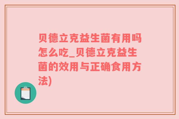 贝德立克益生菌有用吗怎么吃_贝德立克益生菌的效用与正确食用方法)