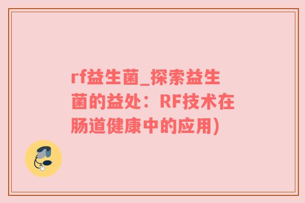 rf益生菌_探索益生菌的益处：RF技术在肠道健康中的应用)