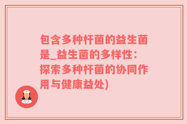 包含多种杆菌的益生菌是_益生菌的多样性：探索多种杆菌的协同作用与健康益处)