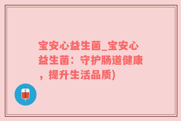 宝安心益生菌_宝安心益生菌：守护肠道健康，提升生活品质)