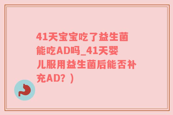 41天宝宝吃了益生菌能吃AD吗_41天婴儿服用益生菌后能否补充AD？)
