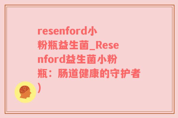 resenford小粉瓶益生菌_Resenford益生菌小粉瓶：肠道健康的守护者)