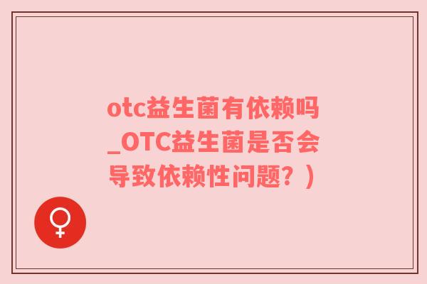 otc益生菌有依赖吗_OTC益生菌是否会导致依赖性问题？)